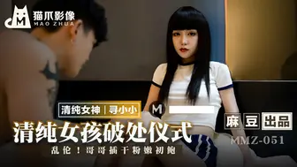 【猫爪影像】清纯女神-寻小小【清纯女孩的破处仪式】乱伦！哥哥插干粉嫩初鲍，麻豆出品【MMZ-051】