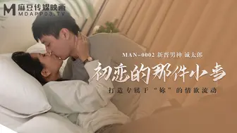 【麻豆传媒】新晋男神-诚太郎【初恋的那件小事】打造专属于“你”的情欲流动，高清720P原版首发【MAN-0002】