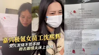 嘉兴极氪女员工沈熙辉女儿发烧不管不顾跑去跟情夫床上调情
