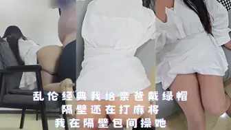 乱伦经典我给亲爸戴绿帽 隔壁还在打麻将我在隔壁包间操她