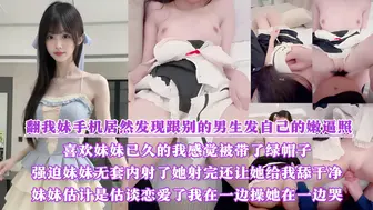 真实乱伦原创 翻我妹手机居然发现跟别的男生发自己的嫩逼照？气的我绿帽感上头又一次强迫内射了她