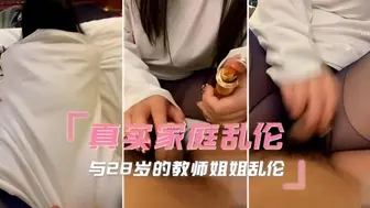真实家庭乱伦 与28岁的教师姐姐乱伦