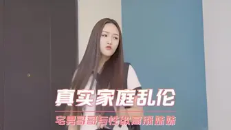 真实家庭乱伦 宅男废物哥哥的大鸡巴与性欲高涨无处发泄的骚货大学生妹妹