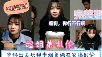 超姐弟乱伦，爸妈出去玩换妻姐弟俩在家搞乱伦