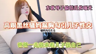 高跟黑丝骚妈漏胸勾引儿子性交，爸爸一走就求着儿子操自己