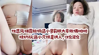 性感风骚露脸极品小萝莉跟大哥激情啪啪，揉奶玩逼小穴很是诱人，口交足交，让大哥压在身下无套蹂躏快草穿了